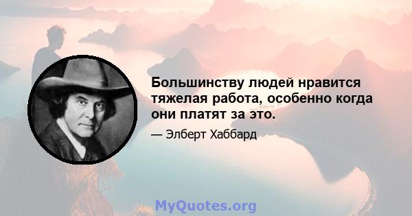 Большинству людей нравится тяжелая работа, особенно когда они платят за это.