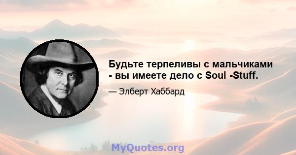 Будьте терпеливы с мальчиками - вы имеете дело с Soul -Stuff.