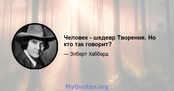 Человек - шедевр Творения. Но кто так говорит?