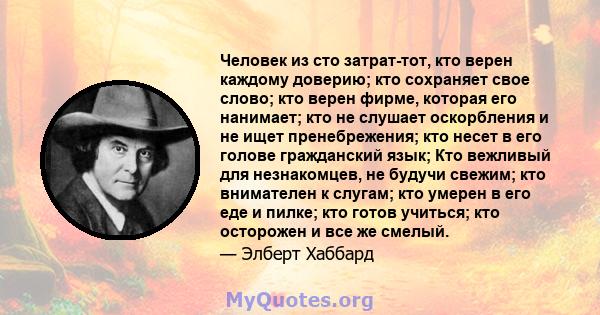 Человек из сто затрат-тот, кто верен каждому доверию; кто сохраняет свое слово; кто верен фирме, которая его нанимает; кто не слушает оскорбления и не ищет пренебрежения; кто несет в его голове гражданский язык; Кто