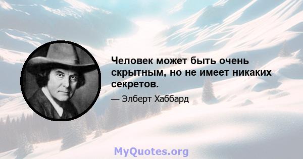 Человек может быть очень скрытным, но не имеет никаких секретов.