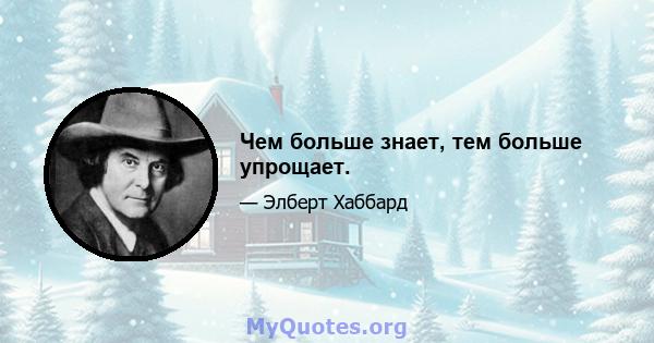 Чем больше знает, тем больше упрощает.