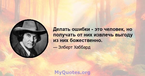 Делать ошибки - это человек, но получать от них извлечь выгоду из них божественно.