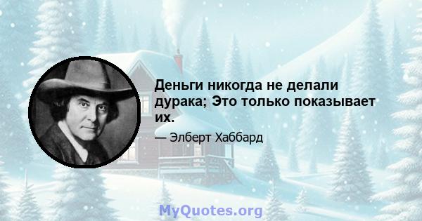 Деньги никогда не делали дурака; Это только показывает их.