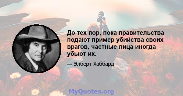 До тех пор, пока правительства подают пример убийства своих врагов, частные лица иногда убьют их.