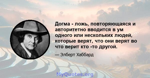 Догма - ложь, повторяющаяся и авторитетно вводится в ум одного или нескольких людей, которые верят, что они верят во что верит кто -то другой.