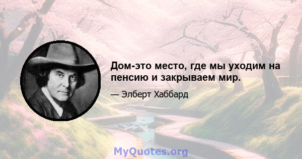 Дом-это место, где мы уходим на пенсию и закрываем мир.