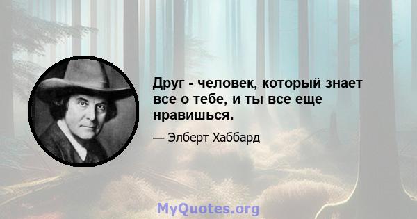 Друг - человек, который знает все о тебе, и ты все еще нравишься.