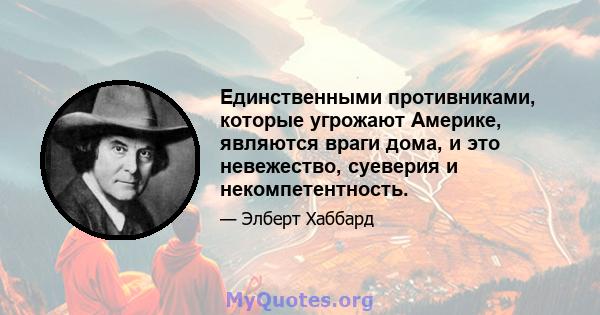 Единственными противниками, которые угрожают Америке, являются враги дома, и это невежество, суеверия и некомпетентность.