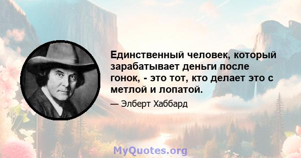 Единственный человек, который зарабатывает деньги после гонок, - это тот, кто делает это с метлой и лопатой.