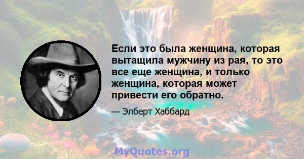 Если это была женщина, которая вытащила мужчину из рая, то это все еще женщина, и только женщина, которая может привести его обратно.