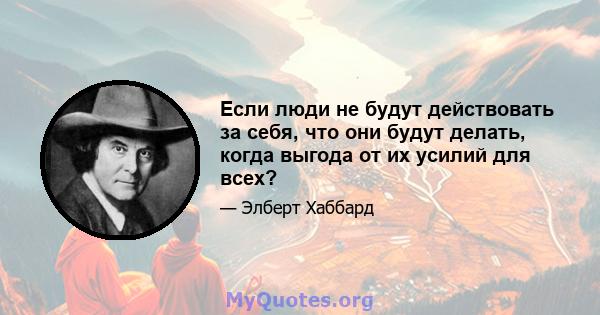 Если люди не будут действовать за себя, что они будут делать, когда выгода от их усилий для всех?