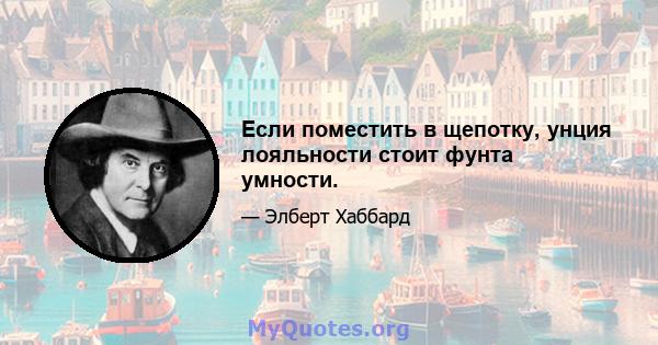 Если поместить в щепотку, унция лояльности стоит фунта умности.