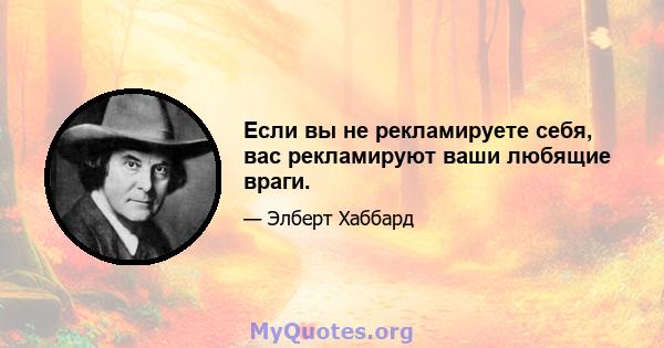 Если вы не рекламируете себя, вас рекламируют ваши любящие враги.