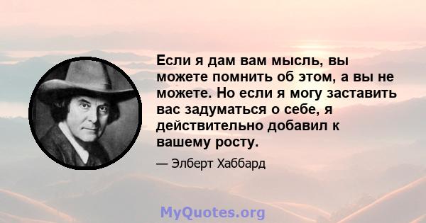 Если я дам вам мысль, вы можете помнить об этом, а вы не можете. Но если я могу заставить вас задуматься о себе, я действительно добавил к вашему росту.