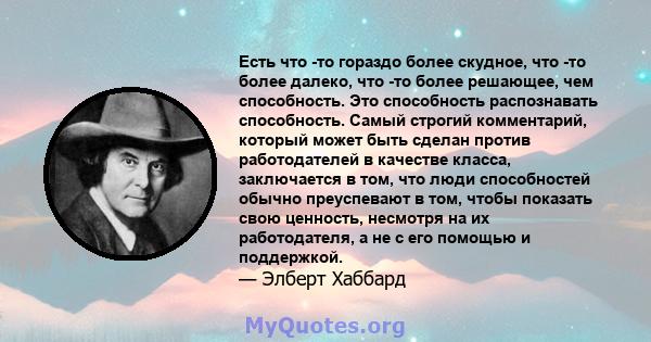 Есть что -то гораздо более скудное, что -то более далеко, что -то более решающее, чем способность. Это способность распознавать способность. Самый строгий комментарий, который может быть сделан против работодателей в