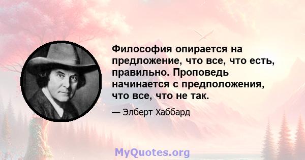 Философия опирается на предложение, что все, что есть, правильно. Проповедь начинается с предположения, что все, что не так.