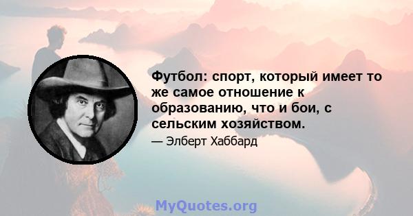 Футбол: спорт, который имеет то же самое отношение к образованию, что и бои, с сельским хозяйством.