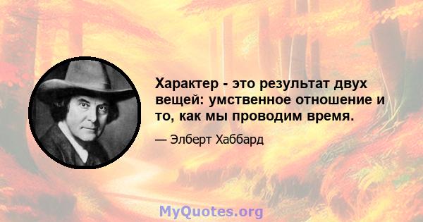 Характер - это результат двух вещей: умственное отношение и то, как мы проводим время.