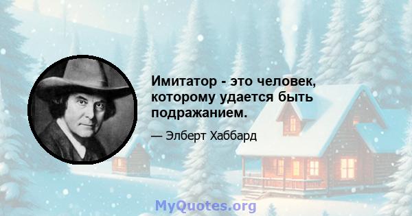 Имитатор - это человек, которому удается быть подражанием.