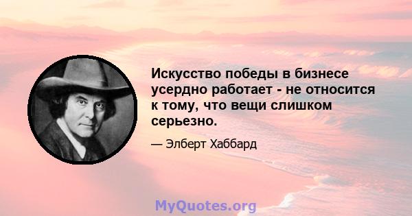 Искусство победы в бизнесе усердно работает - не относится к тому, что вещи слишком серьезно.