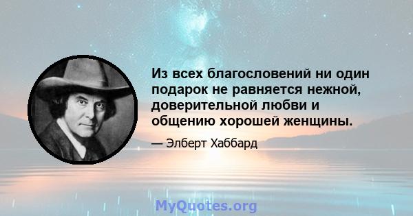 Из всех благословений ни один подарок не равняется нежной, доверительной любви и общению хорошей женщины.