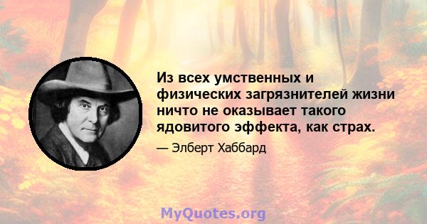 Из всех умственных и физических загрязнителей жизни ничто не оказывает такого ядовитого эффекта, как страх.