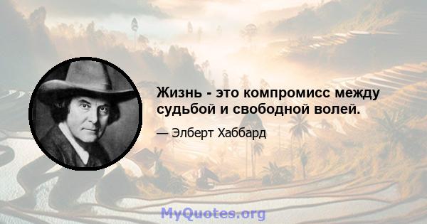 Жизнь - это компромисс между судьбой и свободной волей.