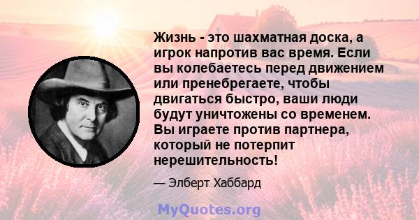 Жизнь - это шахматная доска, а игрок напротив вас время. Если вы колебаетесь перед движением или пренебрегаете, чтобы двигаться быстро, ваши люди будут уничтожены со временем. Вы играете против партнера, который не