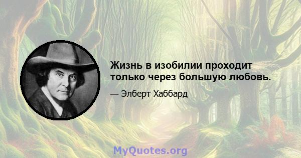 Жизнь в изобилии проходит только через большую любовь.