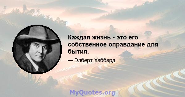 Каждая жизнь - это его собственное оправдание для бытия.