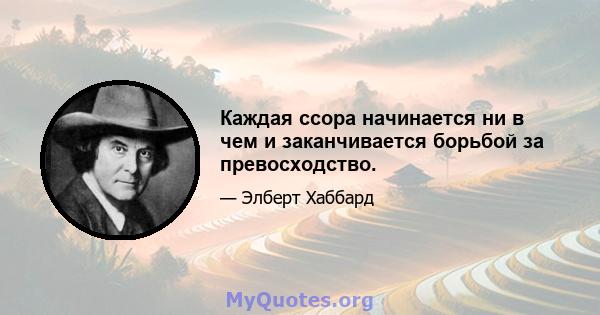 Каждая ссора начинается ни в чем и заканчивается борьбой за превосходство.