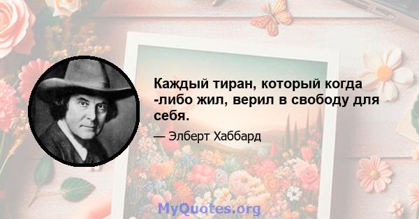 Каждый тиран, который когда -либо жил, верил в свободу для себя.