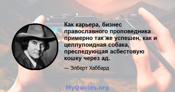 Как карьера, бизнес православного проповедника примерно так же успешен, как и целлулоидная собака, преследующая асбестовую кошку через ад.