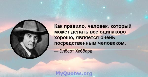 Как правило, человек, который может делать все одинаково хорошо, является очень посредственным человеком.