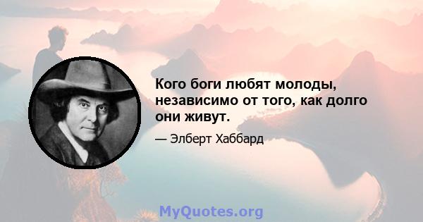 Кого боги любят молоды, независимо от того, как долго они живут.