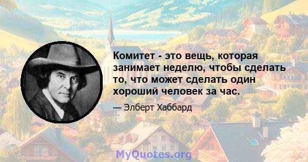 Комитет - это вещь, которая занимает неделю, чтобы сделать то, что может сделать один хороший человек за час.