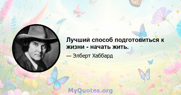 Лучший способ подготовиться к жизни - начать жить.