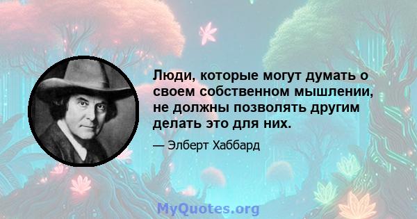 Люди, которые могут думать о своем собственном мышлении, не должны позволять другим делать это для них.