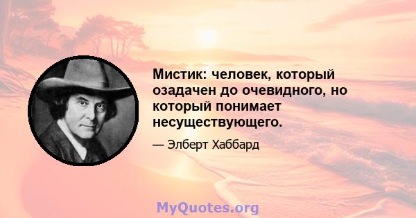 Мистик: человек, который озадачен до очевидного, но который понимает несуществующего.