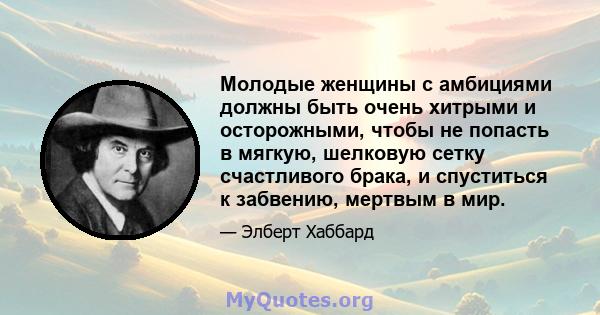 Молодые женщины с амбициями должны быть очень хитрыми и осторожными, чтобы не попасть в мягкую, шелковую сетку счастливого брака, и спуститься к забвению, мертвым в мир.