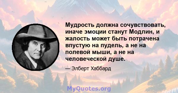 Мудрость должна сочувствовать, иначе эмоции станут Модлин, и жалость может быть потрачена впустую на пудель, а не на полевой мыши, а не на человеческой душе.