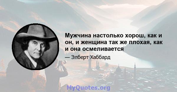 Мужчина настолько хорош, как и он, и женщина так же плохая, как и она осмеливается