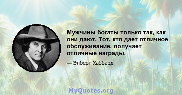 Мужчины богаты только так, как они дают. Тот, кто дает отличное обслуживание, получает отличные награды.