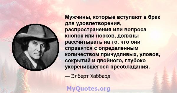 Мужчины, которые вступают в брак для удовлетворения, распространения или вопроса кнопок или носков, должны рассчитывать на то, что они справятся с определенным количеством причудливых, уловов, сокрытий и двойного,