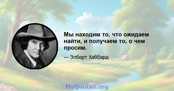 Мы находим то, что ожидаем найти, и получаем то, о чем просим.