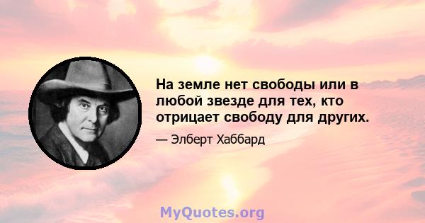 На земле нет свободы или в любой звезде для тех, кто отрицает свободу для других.