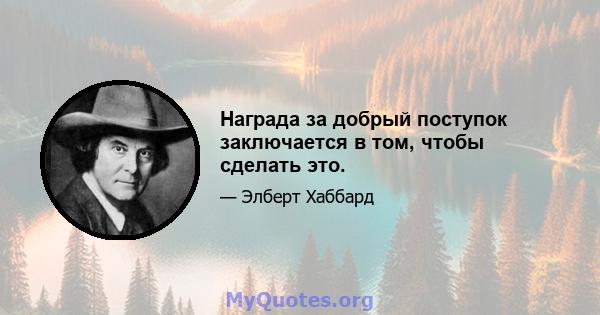 Награда за добрый поступок заключается в том, чтобы сделать это.