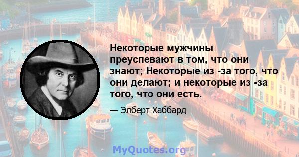 Некоторые мужчины преуспевают в том, что они знают; Некоторые из -за того, что они делают; и некоторые из -за того, что они есть.