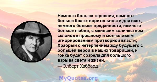 Немного больше терпения, немного больше благотворительности для всех, немного больше преданности, немного больше любви; с меньшим количеством склонов к прошлому и молчаливым игнорированием притворной власти; Храбрый с